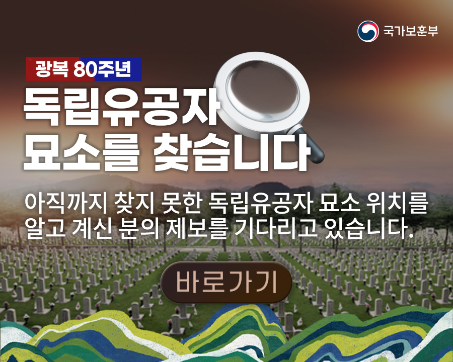 국가보훈부
광복 80주년
독립유공자 묘소를 찾습니다
아직까지 찾지 못한 독립유공자 묘소 위치를 알고 계신 분의 제보를 기다리고 있습니다.
바로가기