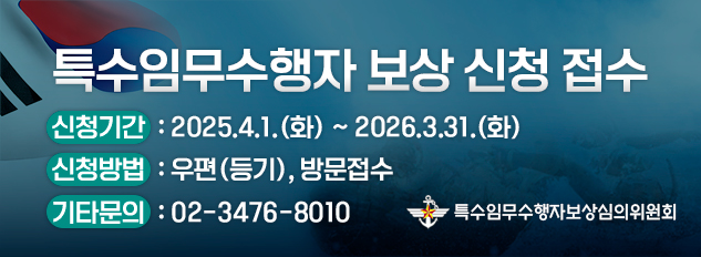 특수임무수행자 보상 신청 접수 
신청
기간: 2025.4.1.(화) ~ 2026.3.31.(화) 
신청방법 : 우편(등기), 방문접수 
기타문의 : 02-3476-8010 
특수임무수행자보상심의위원회