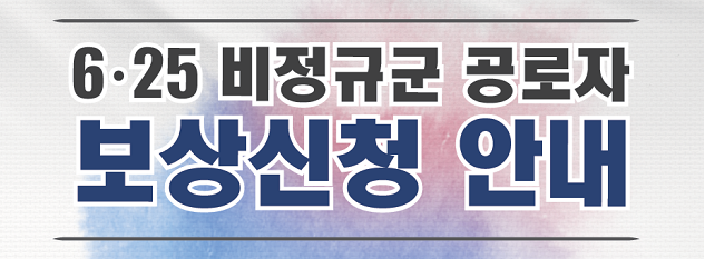 6·25 비정규군 공로자 보상신청 안내
기간: 2025.4.1.(화)~2026.3.31.(화)
신청방법: 우편(등기) 및 현장 접수(국방부 민원실)
기타문의: 02-6424-5502~5505
비정규군 공로자 보상심의위원회
