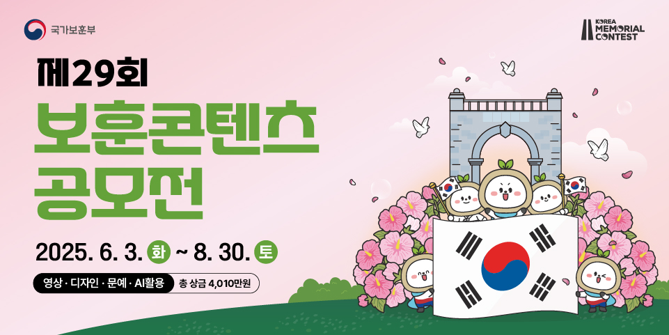 국가보훈부 
제29회 
보훈콘텐츠 공모전 
2025.6.3.화~8.30. 토 
영상·디자인·문예· 
AI활용 
총 상금 4,010만원 
KOREA MEMORIAL CONTEST
