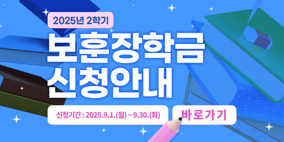 2025년 2학기
보훈장학금 신청안내
신청기간: 2025.9.1.(월)~9.30.(화)
바로가기